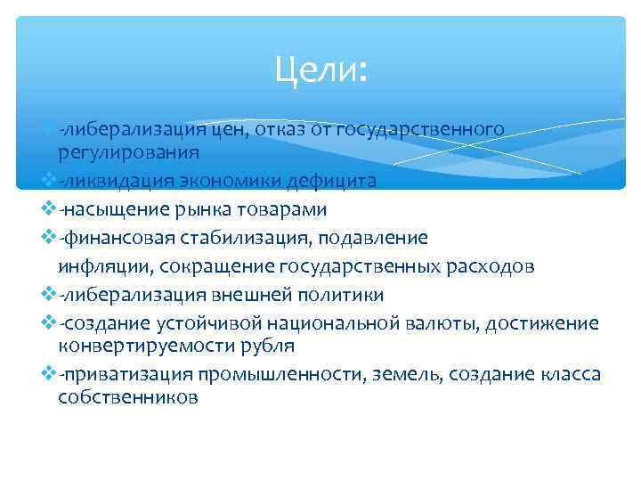 Цели: -либерализация цен, отказ от государственного регулирования -ликвидация экономики дефицита -насыщение рынка товарами -финансовая