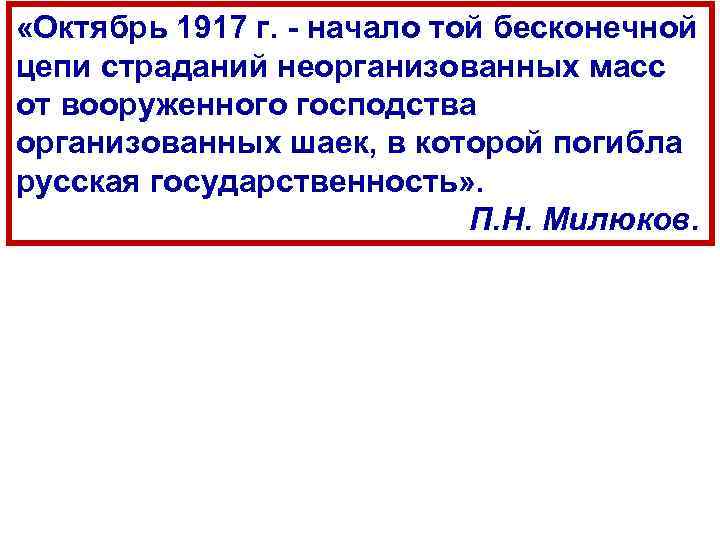  «Октябрь 1917 г. начало той бесконечной цепи страданий неорганизованных масс от вооруженного господства
