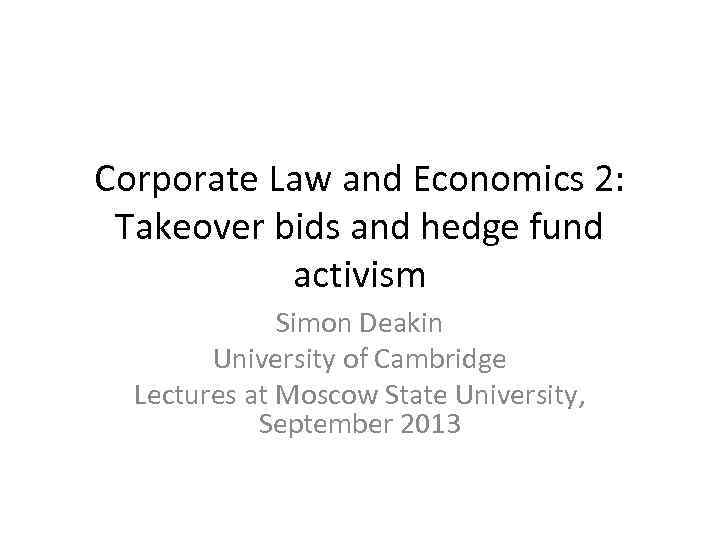 Corporate Law and Economics 2: Takeover bids and hedge fund activism Simon Deakin University