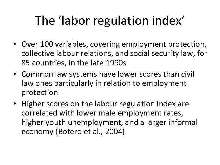 The ‘labor regulation index’ • Over 100 variables, covering employment protection, collective labour relations,