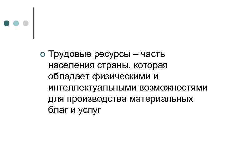 ¢ Трудовые ресурсы – часть населения страны, которая обладает физическими и интеллектуальными возможностями для