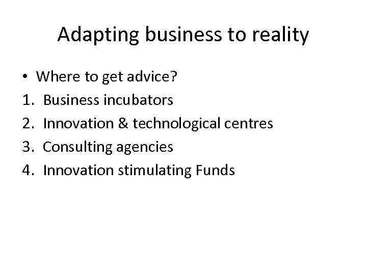 Adapting business to reality • Where to get advice? 1. Business incubators 2. Innovation