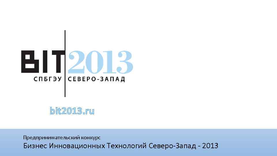 bit 2013. ru Предпринимательский конкурс Бизнес Инновационных Технологий Северо-Запад - 2013 