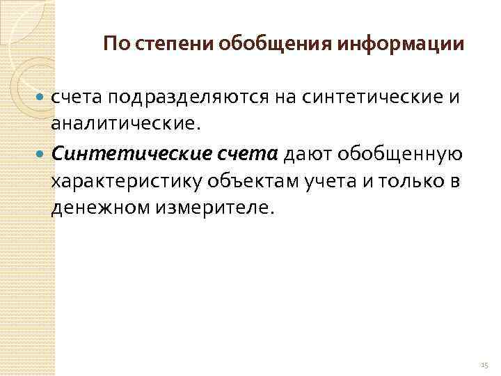 По степени обобщения информации счета подразделяются на синтетические и аналитические. Синтетические счета дают обобщенную