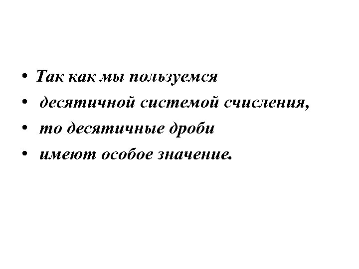  • • Так как мы пользуемся десятичной системой счисления, то десятичные дроби имеют