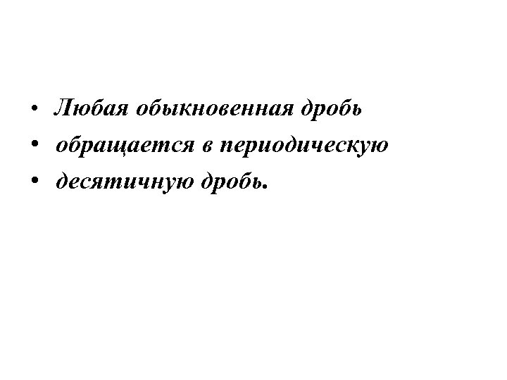  • Любая обыкновенная дробь • обращается в периодическую • десятичную дробь. 