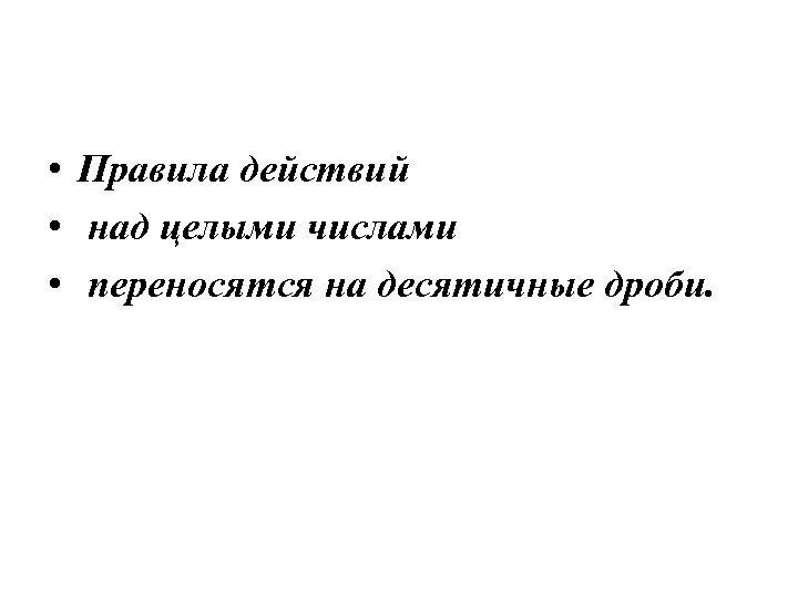  • Правила действий • над целыми числами • переносятся на десятичные дроби. 