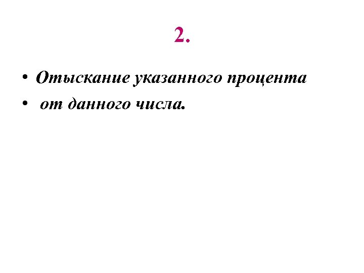2. • Отыскание указанного процента • от данного числа. 