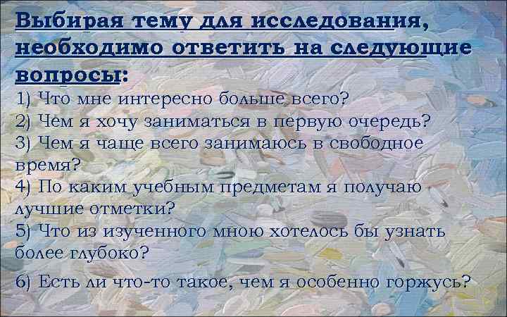 Выбирая тему для исследования, необходимо ответить на следующие вопросы: 1) Что мне интересно больше