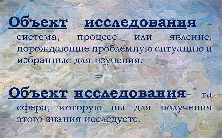 Объект исследования – система, процесс или явление, порождающие проблемную ситуацию и избранные для изучения.