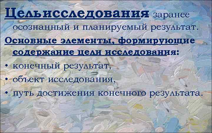 Цель исследования заранее – осознанный и планируемый результат. Основные элементы, формирующие содержание цели исследования: