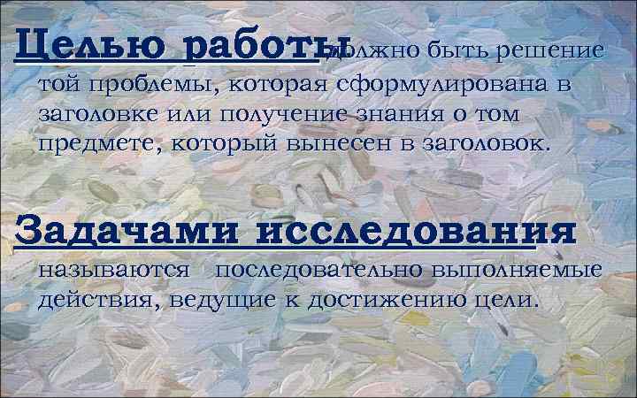 Целью работы должно быть решение той проблемы, которая сформулирована в заголовке или получение знания