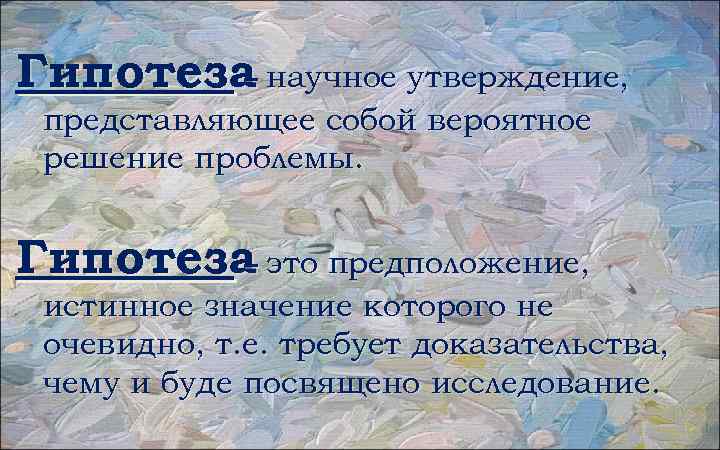 Гипотеза научное утверждение, – представляющее собой вероятное решение проблемы. Гипотеза это предположение, – истинное