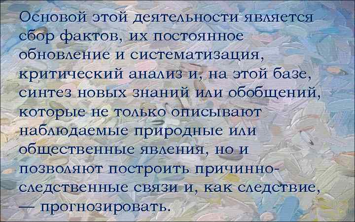 Основой этой деятельности является сбор фактов, их постоянное обновление и систематизация, критический анализ и,