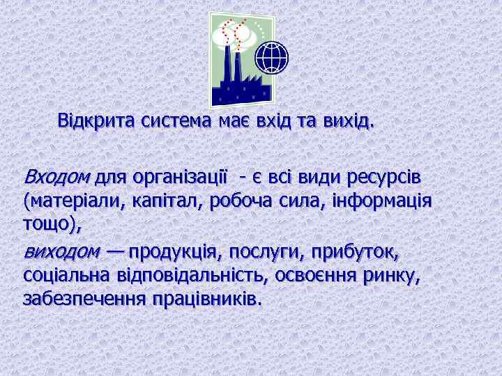 Відкрита система має вхід та вихід. Входом для організації є всі види ресурсів (матеріали,