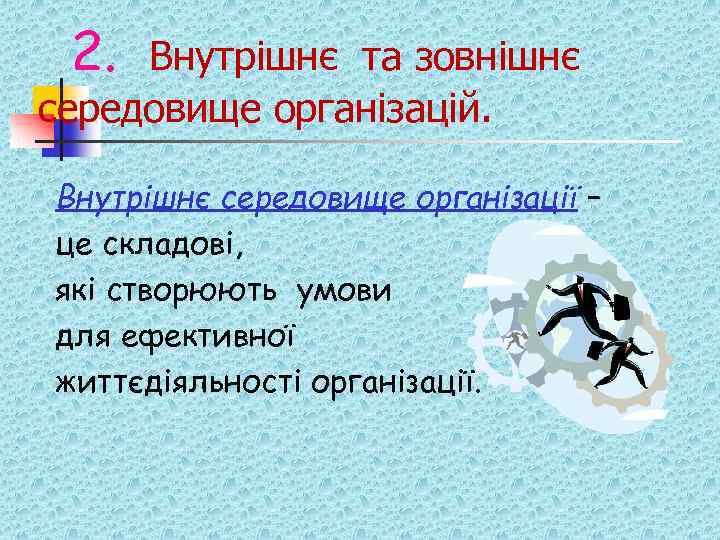 2. Внутрішнє та зовнішнє середовище організацій. Внутрішнє середовище організації – це складові, які створюють