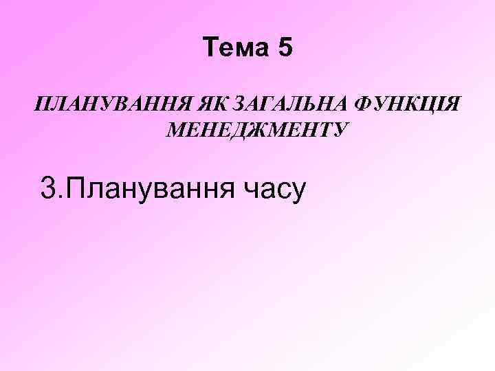 Тема 5 ПЛАНУВАННЯ ЯК ЗАГАЛЬНА ФУНКЦІЯ МЕНЕДЖМЕНТУ 3. Планування часу 