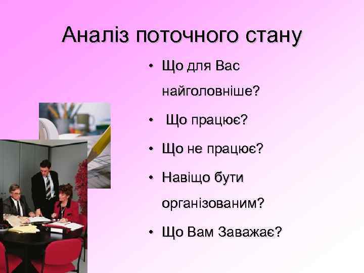 Аналіз поточного стану • Що для Вас найголовніше? • Що працює? • Що не