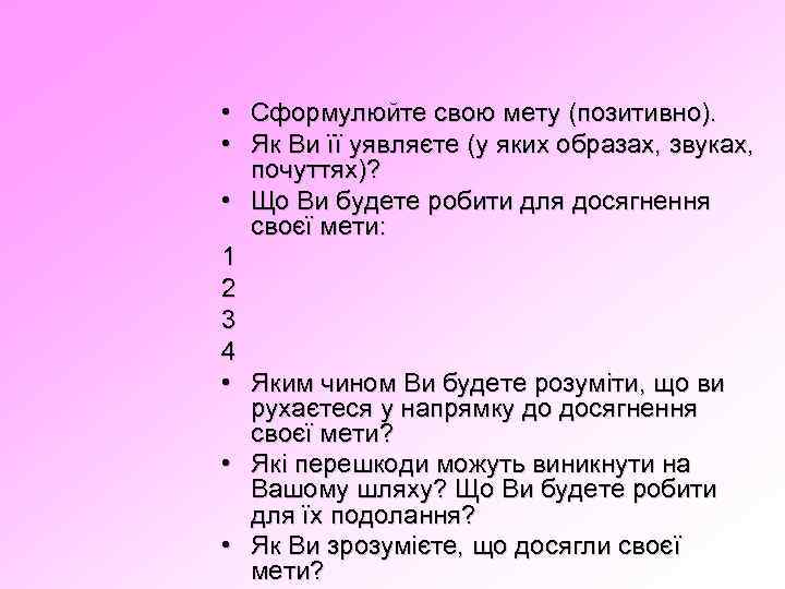  • Сформулюйте свою мету (позитивно). • Як Ви її уявляєте (у яких образах,