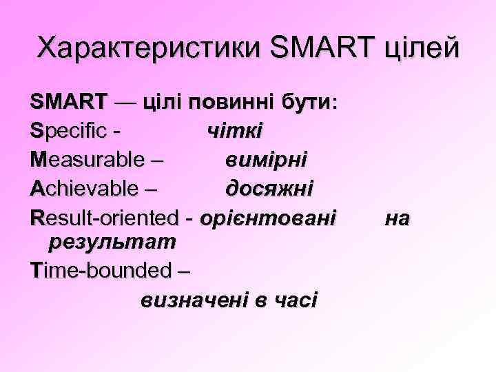 Характеристики SMART цілей SMART — цілі повинні бути: Specific чіткі Measurable – вимірні Achievable