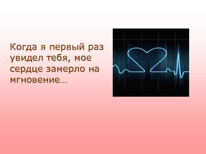 Когда я первый раз увидел тебя, мое сердце замерло на мгновение… 