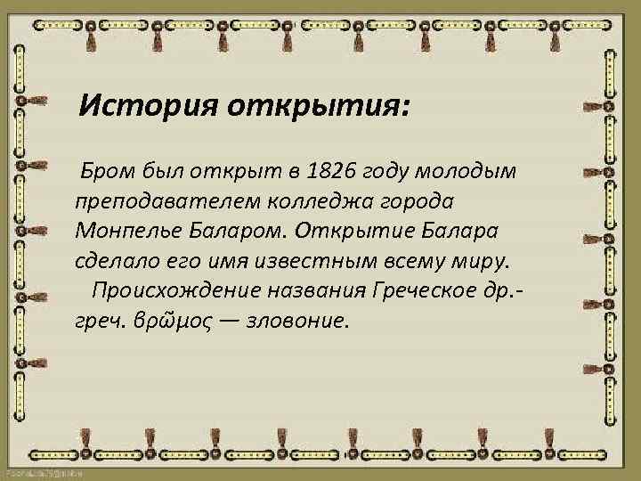 История открытия: Бром был открыт в 1826 году молодым преподавателем колледжа города Монпелье Баларом.