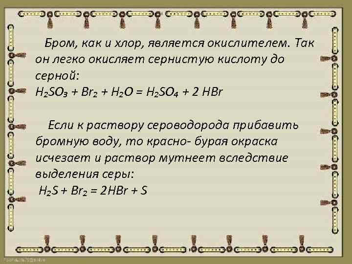 Бром, как и хлор, является окислителем. Так он легко окисляет сернистую кислоту до серной: