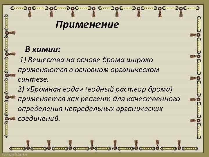 Применение В химии: 1) Вещества на основе брома широко применяются в основном органическом синтезе.