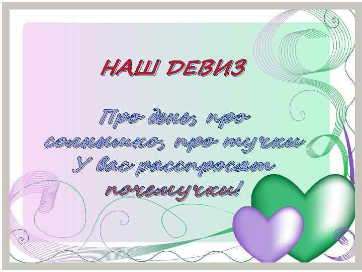 НАШ ДЕВИЗ Про день, про солнышко, про тучки У вас расспросят почемучки! 