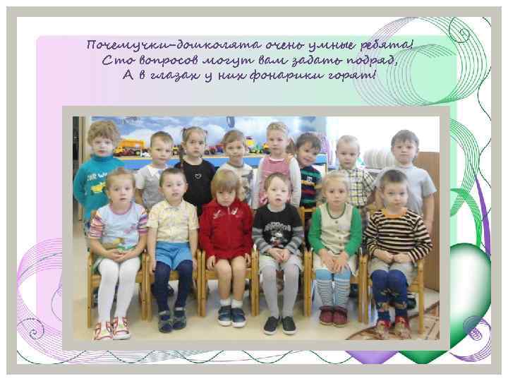 Почемучки-дошколята очень умные ребята! Сто вопросов могут вам задать подряд, А в глазах у