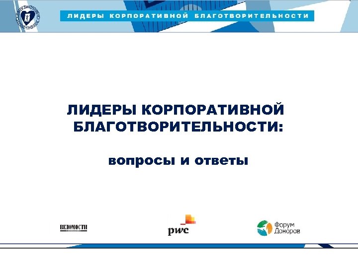 ЛИДЕРЫ КОРПОРАТИВНОЙ БЛАГОТВОРИТЕЛЬНОСТИ — 2015 ЛИДЕРЫ КОРПОРАТИВНОЙ БЛАГОТВОРИТЕЛЬНОСТИ: вопросы и ответы 