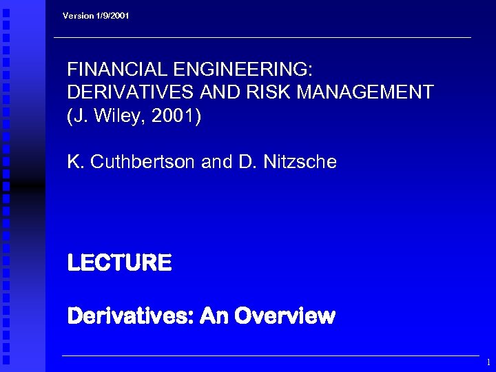 Version 1/9/2001 FINANCIAL ENGINEERING: DERIVATIVES AND RISK MANAGEMENT (J. Wiley, 2001) K. Cuthbertson and