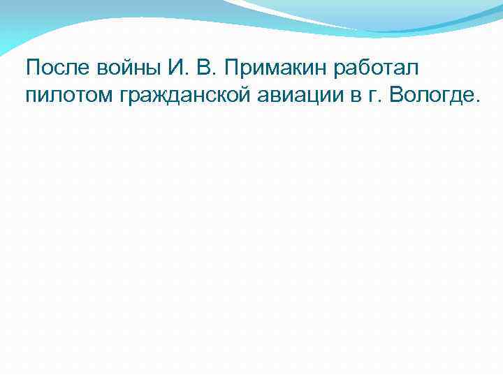 После войны И. В. Примакин работал пилотом гражданской авиации в г. Вологде. 