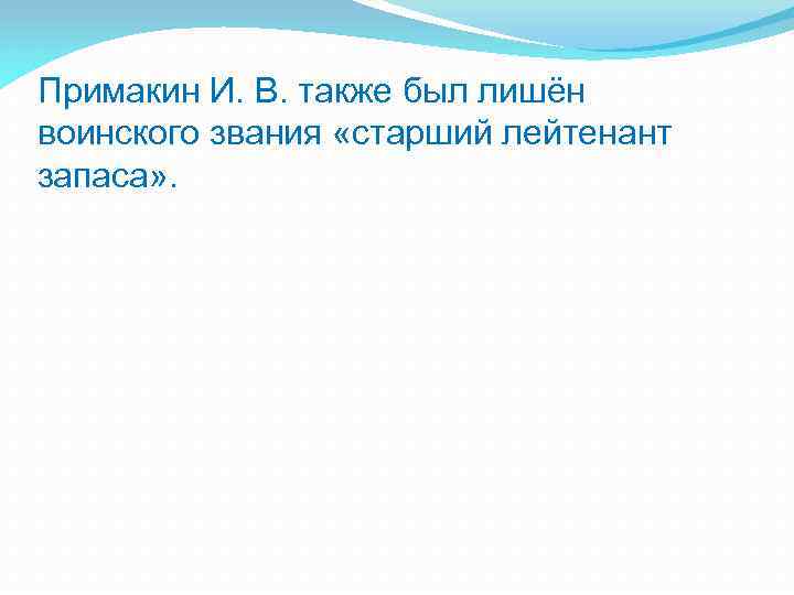 Примакин И. В. также был лишён воинского звания «старший лейтенант запаса» . 