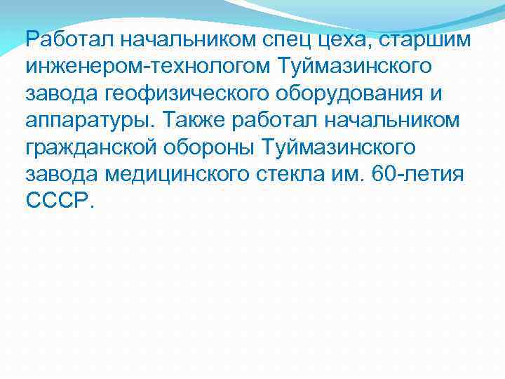 Работал начальником спец цеха, старшим инженером-технологом Туймазинского завода геофизического оборудования и аппаратуры. Также работал