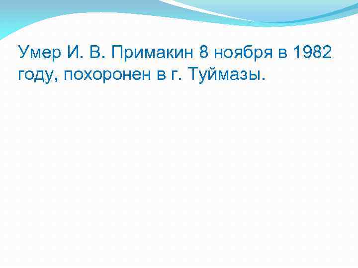 Умер И. В. Примакин 8 ноября в 1982 году, похоронен в г. Туймазы. 