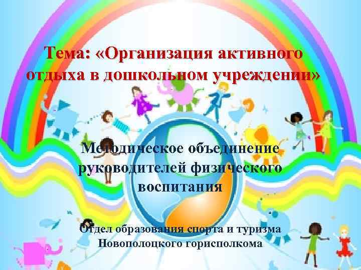 Тема: «Организация активного отдыха в дошкольном учреждении» Методическое объединение руководителей физического воспитания Отдел образования