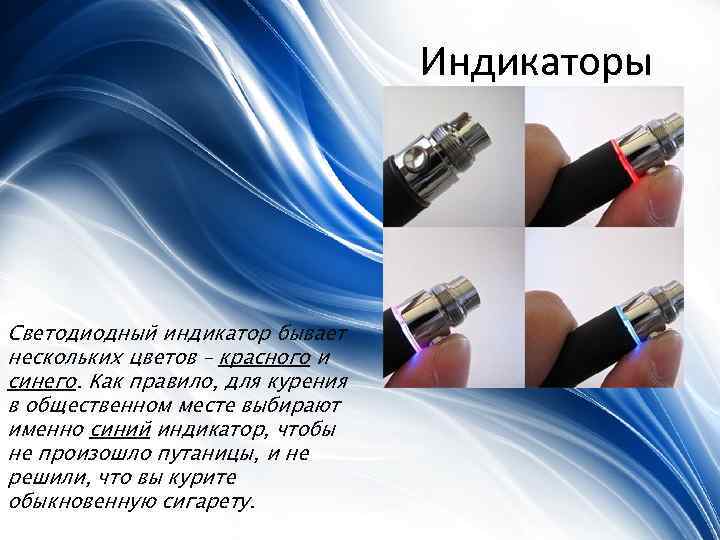 Индикаторы Светодиодный индикатор бывает нескольких цветов – красного и синего. Как правило, для курения