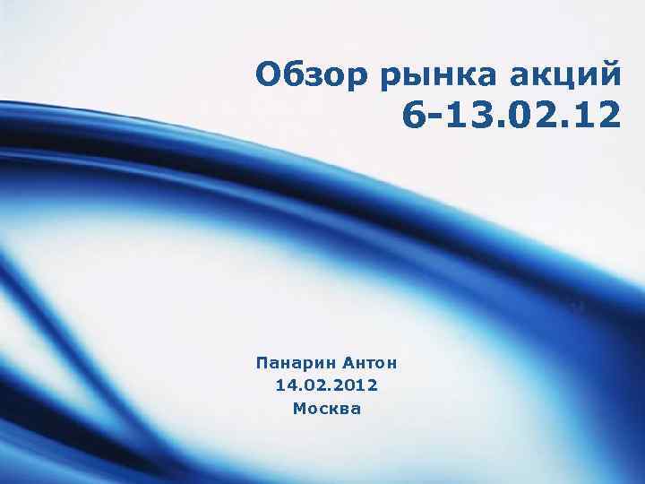 Обзор рынка акций 6 -13. 02. 12 Панарин Антон 14. 02. 2012 Москва LOGO