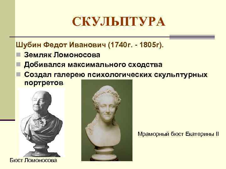 СКУЛЬПТУРА Шубин Федот Иванович (1740 г. - 1805 г). Земляк Ломоносова Добивался максимального сходства