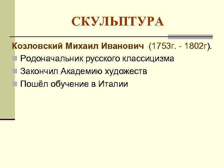 СКУЛЬПТУРА Козловский Михаил Иванович (1753 г. - 1802 г). Родоначальник русского классицизма Закончил Академию