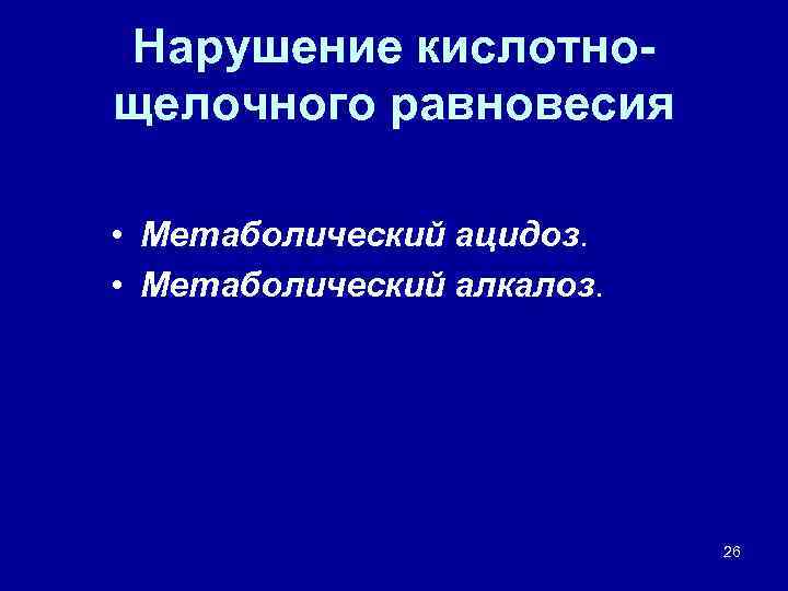 Нарушение кислотнощелочного равновесия • Метаболический ацидоз. • Метаболический алкалоз. 26 