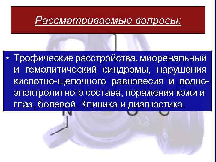 Рассматриваемые вопросы: • Трофические расстройства, миоренальный и гемолитический синдромы, нарушения кислотно-щелочного равновесия и водноэлектролитного