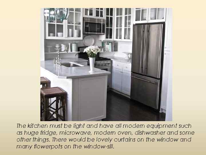 The kitchen must be light and have all modern equipment such as huge fridge,