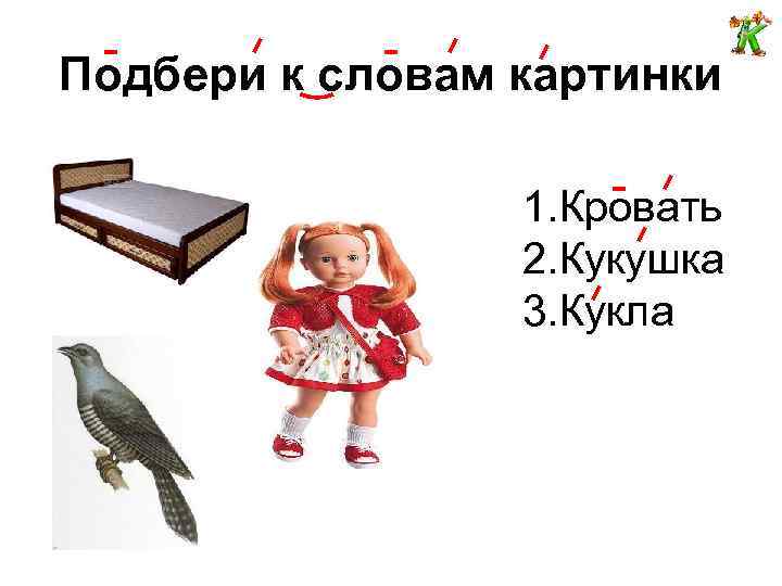 Подбери к словам картинки 1. Кровать 2. Кукушка 3. Кукла 