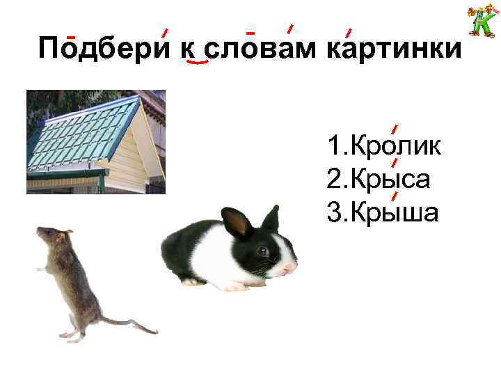Подбери к словам картинки 1. Кролик 2. Крыса 3. Крыша 