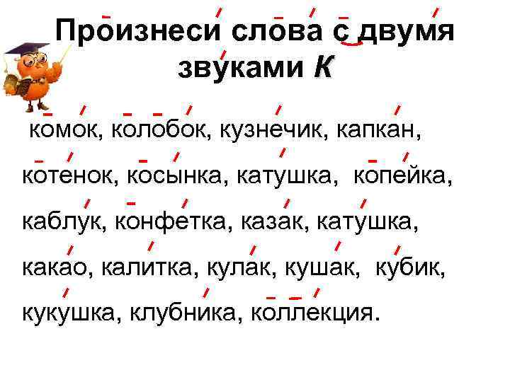 Произнеси слова с двумя звуками К комок, колобок, кузнечик, капкан, котенок, косынка, катушка, копейка,