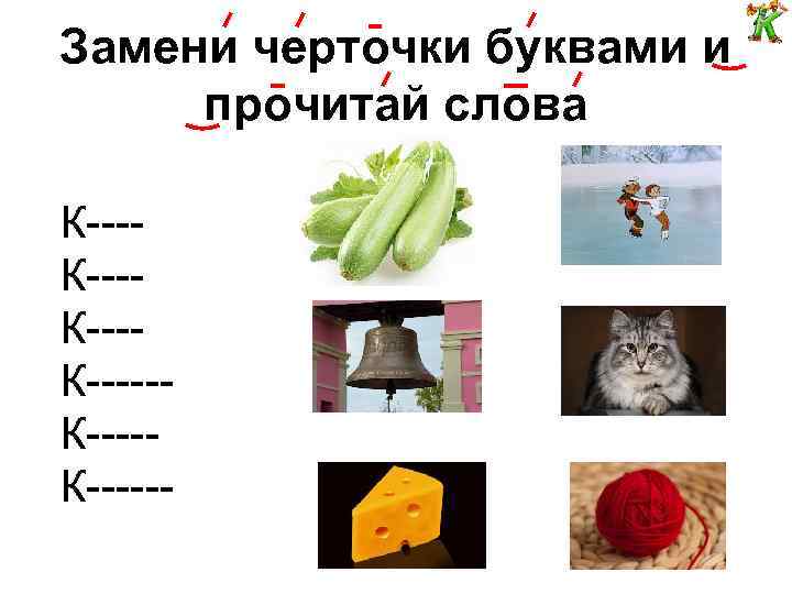 Замени черточки буквами и прочитай слова К---К-----К------ 