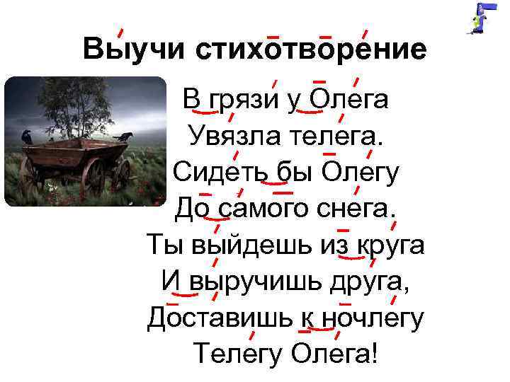 Выучи стихотворение В грязи у Олега Увязла телега. Сидеть бы Олегу До самого снега.