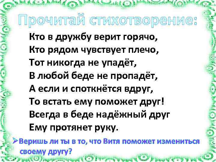 Прочитай стихотворение: Кто в дружбу верит горячо, Кто рядом чувствует плечо, Тот никогда не